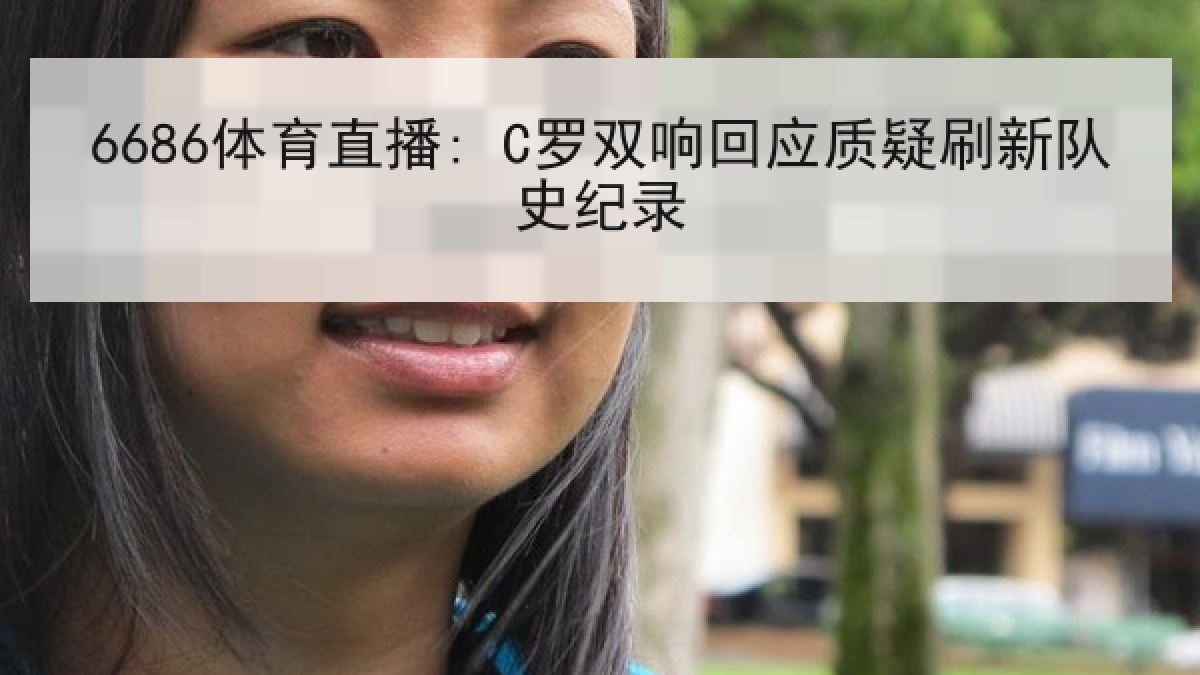 6686体育直播: C罗双响回应质疑刷新队史纪录 6686体育直播: C罗双响回应质疑刷新队史纪录