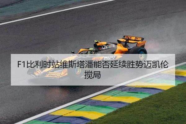 F1比利时站维斯塔潘能否延续胜势迈凯伦搅局
