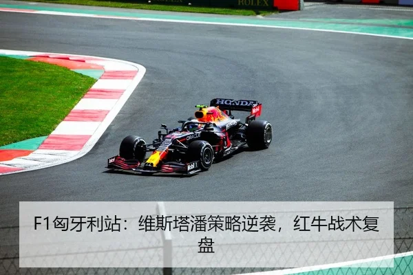 F1匈牙利站：维斯塔潘策略逆袭，红牛战术复盘