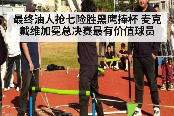 最终油人抢七险胜黑鹰捧杯 麦克戴维加冕总决赛最有价值球员